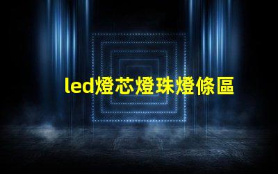 led燈芯燈珠燈條區分