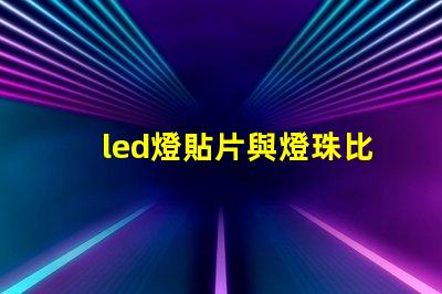 led燈貼片與燈珠比較