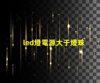 led燈電源大于燈珠功率