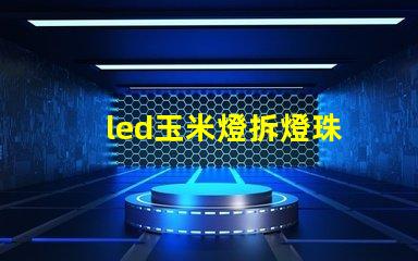 led玉米燈拆燈珠