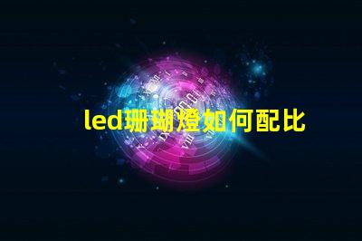 led珊瑚燈如何配比燈珠
