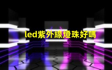 led紫外線燈珠好嗎