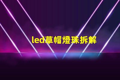 led草帽燈珠拆解
