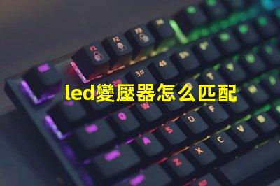 led變壓器怎么匹配燈珠