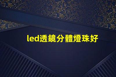 led透鏡分體燈珠好嗎