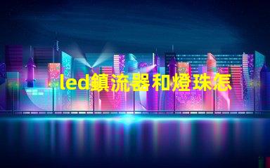 led鎮流器和燈珠怎么配