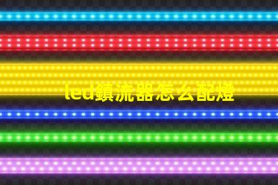 led鎮流器怎么配燈珠