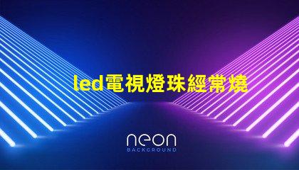 led電視燈珠經常燒