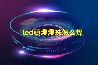 led頭燈燈珠怎么焊接