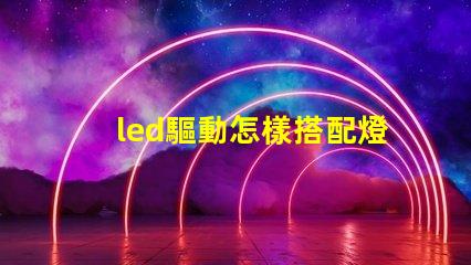 led驅動怎樣搭配燈珠