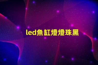led魚缸燈燈珠黑