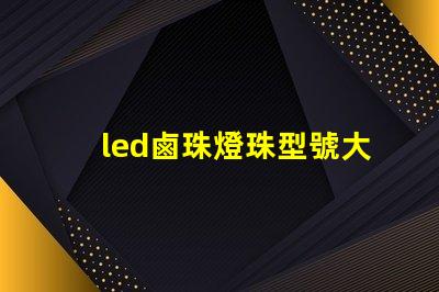 led鹵珠燈珠型號大全