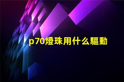 p70燈珠用什么驅動板
