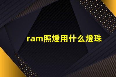 ram照燈用什么燈珠