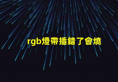 rgb燈帶插錯了會燒壞主板嗎