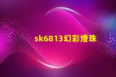 sk6813幻彩燈珠價格實惠,讓你的燈光更加絢麗