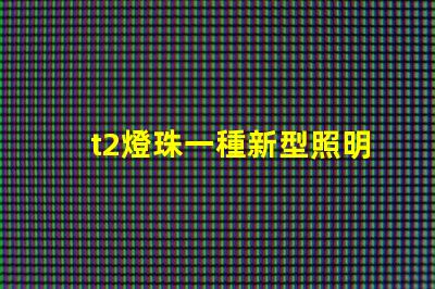 t2燈珠一種新型照明設備的前景廣闊