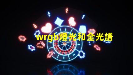 wrgb燈光和全光譜的區別？