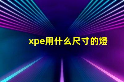 xpe用什么尺寸的燈珠