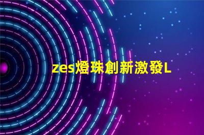 zes燈珠創新激發LED照明市場活力