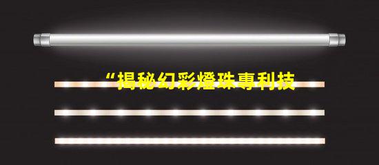 “揭秘幻彩燈珠專利技術(shù),打造炫酷燈光世界”
