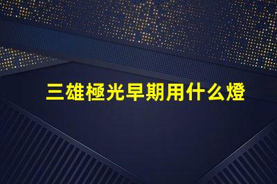 三雄極光早期用什么燈珠