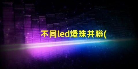 不同led燈珠并聯(lián)