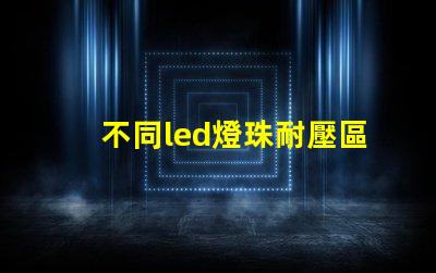 不同led燈珠耐壓區(qū)別
