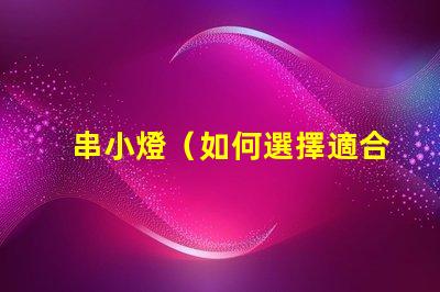 串小燈（如何選擇適合室內(nèi)裝飾的串小燈）