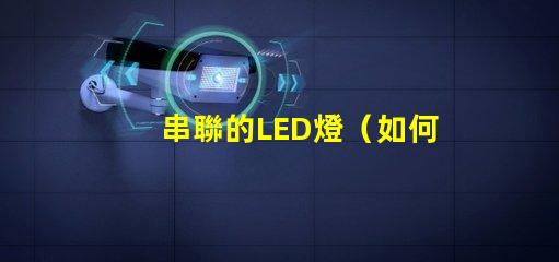 串聯的LED燈（如何實現多個LED燈的串聯效果）