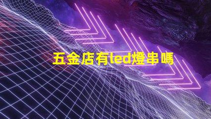 五金店有led燈串嗎（五金店的led燈串產品是否齊全）