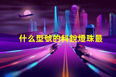 什么型號的科銳燈珠最亮？