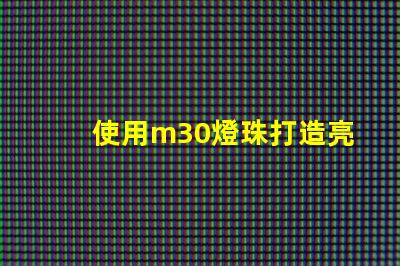 使用m30燈珠打造亮高效的照明系統(tǒng)