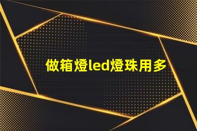 做箱燈led燈珠用多少瓦