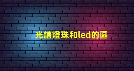 光譜燈珠和led的區(qū)別