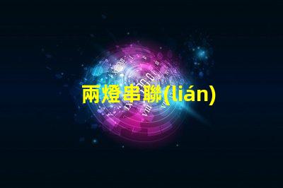 兩燈串聯(lián)(電路連接方式解析)
