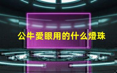 公牛愛眼用的什么燈珠