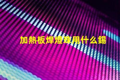 加熱板焊燈珠用什么錫