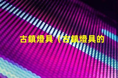 古鎮燈具（古鎮燈具的發展趨勢）