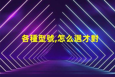 各種型號,怎么選才對