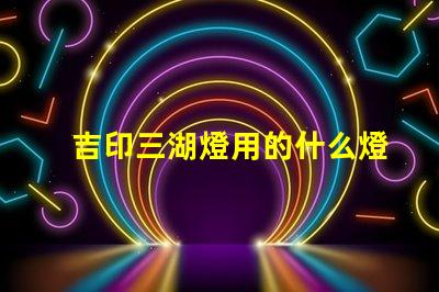 吉印三湖燈用的什么燈珠