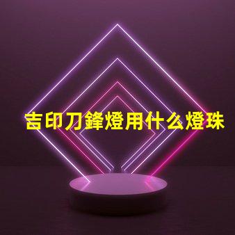 吉印刀鋒燈用什么燈珠
