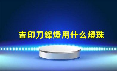 吉印刀鋒燈用什么燈珠好