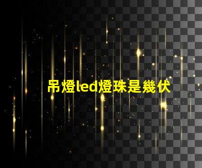 吊燈led燈珠是幾伏電壓