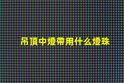 吊頂中燈帶用什么燈珠