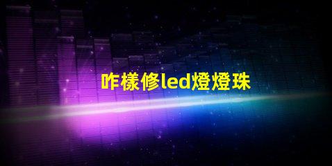 咋樣修led燈燈珠