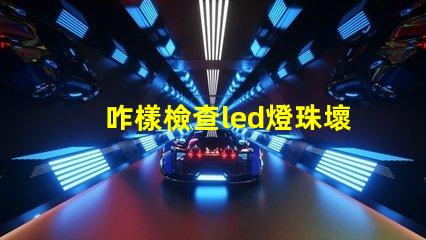 咋樣檢查led燈珠壞了