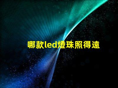 哪款led燈珠照得遠(yuǎn)