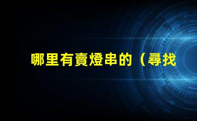 哪里有賣燈串的（尋找燈串的好去處）