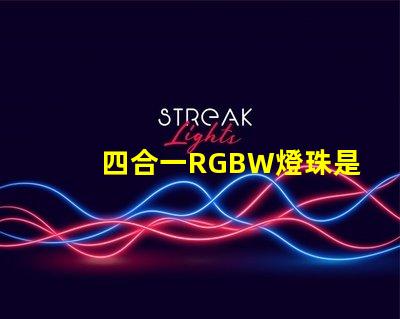 四合一RGBW燈珠是什么意思？那個廠家的四合一RGBW燈珠質量好？